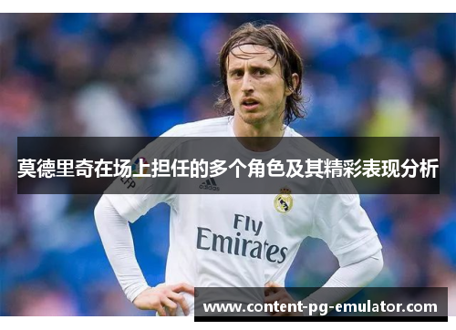 莫德里奇在场上担任的多个角色及其精彩表现分析