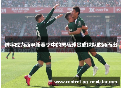 谁将成为西甲新赛季中的黑马球员或球队脱颖而出