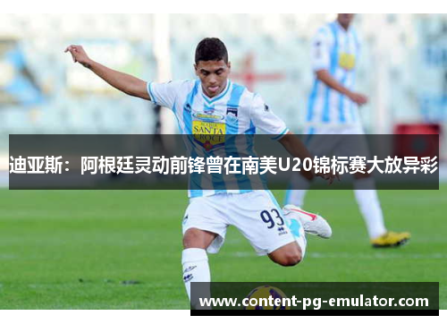 迪亚斯：阿根廷灵动前锋曾在南美U20锦标赛大放异彩