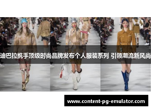 迪巴拉携手顶级时尚品牌发布个人服装系列 引领潮流新风尚