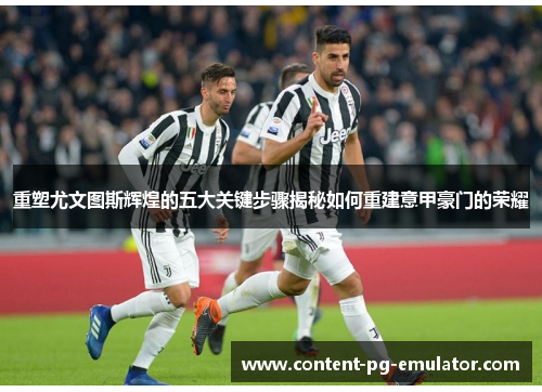 重塑尤文图斯辉煌的五大关键步骤揭秘如何重建意甲豪门的荣耀