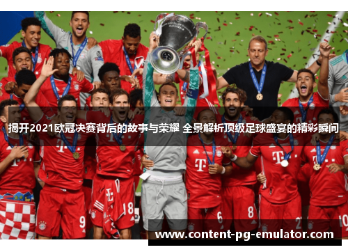 揭开2021欧冠决赛背后的故事与荣耀 全景解析顶级足球盛宴的精彩瞬间
