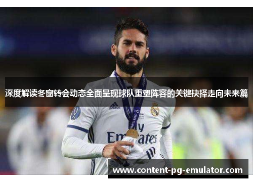 深度解读冬窗转会动态全面呈现球队重塑阵容的关键抉择走向未来篇 深度解读冬窗转会动态全面呈现球队重塑阵容的关键抉择走向未来篇