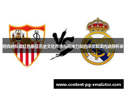 阿森纳队徽红色象征历史文化传承与精神力量的深度解读内涵探析录