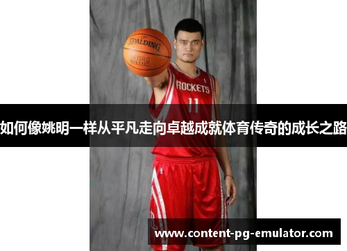 如何像姚明一样从平凡走向卓越成就体育传奇的成长之路
