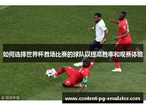 如何选择世界杯首场比赛的球队以提高胜率和观赛体验