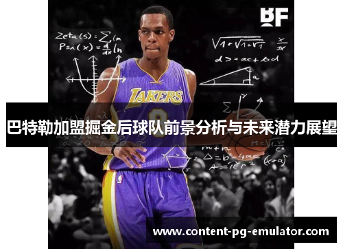 巴特勒加盟掘金后球队前景分析与未来潜力展望