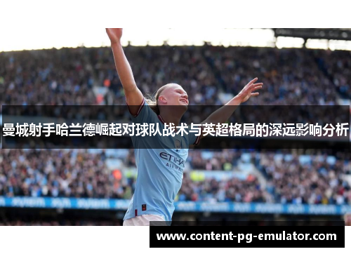曼城射手哈兰德崛起对球队战术与英超格局的深远影响分析
