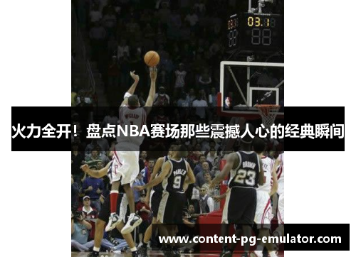火力全开！盘点NBA赛场那些震撼人心的经典瞬间
