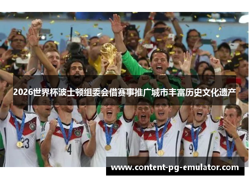 2026世界杯波士顿组委会借赛事推广城市丰富历史文化遗产