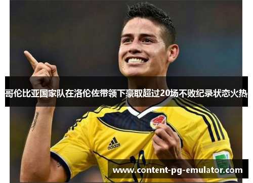哥伦比亚国家队在洛伦佐带领下豪取超过20场不败纪录状态火热