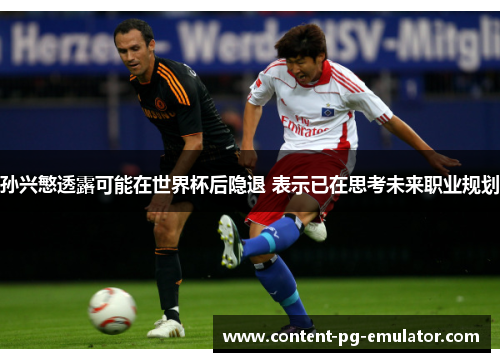 孙兴慜透露可能在世界杯后隐退 表示已在思考未来职业规划