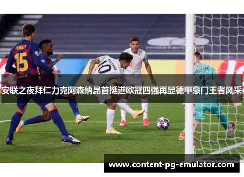 安联之夜拜仁力克阿森纳昂首挺进欧冠四强再显德甲豪门王者风采 安联之夜拜仁力克阿森纳昂首挺进欧冠四强再显德甲豪门王者风采