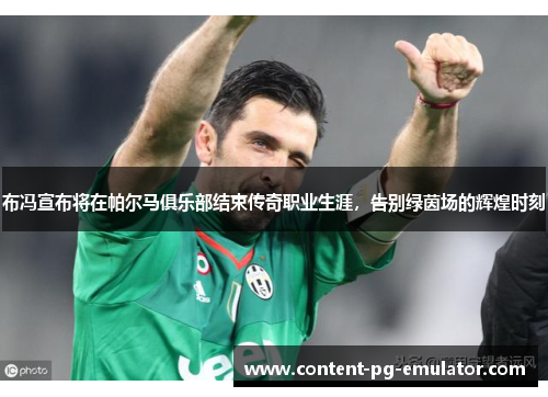 布冯宣布将在帕尔马俱乐部结束传奇职业生涯，告别绿茵场的辉煌时刻