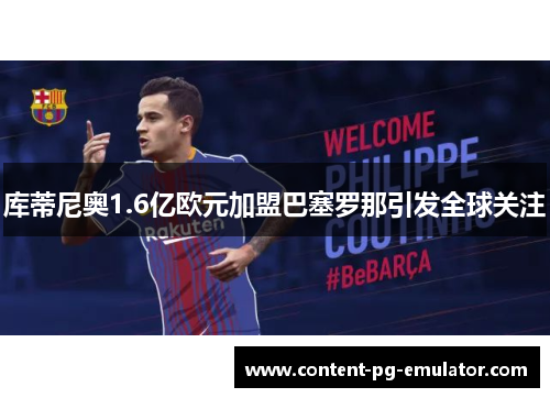 库蒂尼奥1.6亿欧元加盟巴塞罗那引发全球关注 库蒂尼奥1.6亿欧元加盟巴塞罗那引发全球关注