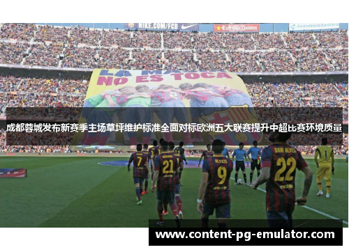 成都蓉城发布新赛季主场草坪维护标准全面对标欧洲五大联赛提升中超比赛环境质量