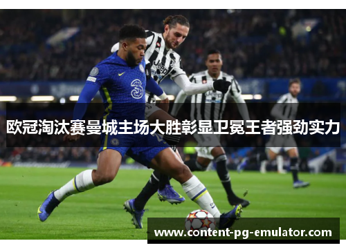 欧冠淘汰赛曼城主场大胜彰显卫冕王者强劲实力