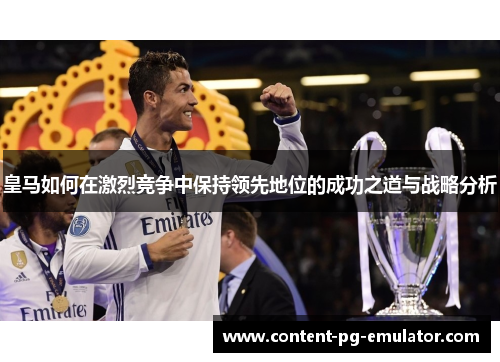 皇马如何在激烈竞争中保持领先地位的成功之道与战略分析