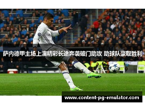 萨内德甲主场上演精彩长途奔袭破门助攻 助球队豪取胜利