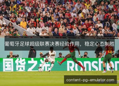 葡萄牙足球超级联赛决赛经验作用，稳定心态制胜