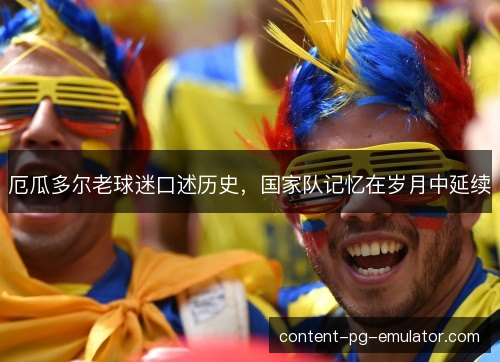 厄瓜多尔老球迷口述历史,国家队记忆在岁月中延续 厄瓜多尔老球迷口述历史,国家队记忆在岁月中延续