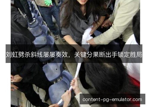 刘虹劈杀斜线屡屡奏效,关键分果断出手锁定胜局 刘虹劈杀斜线屡屡奏效,关键分果断出手锁定胜局
