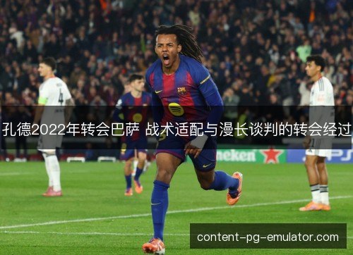 孔德2022年转会巴萨 战术适配与漫长谈判的转会经过 孔德2022年转会巴萨 战术适配与漫长谈判的转会经过